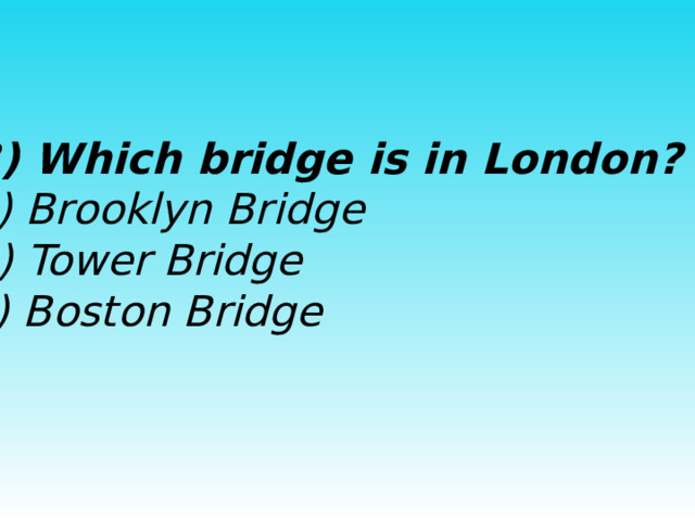  3) Which bridge is in London?  a) Brooklyn Bridge  b) Tower Bridge  c) Boston Bridge  