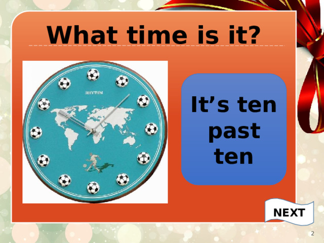 What time is it? It’s ten past ten NEXT   