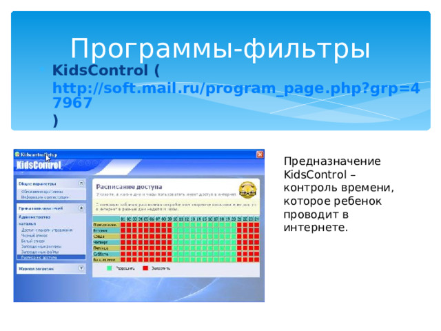 Программы-фильтры KidsControl ( http://soft.mail.ru/program_page.php?grp=47967 )  Предназначение KidsControl – контроль времени, которое ребенок проводит в интернете. 