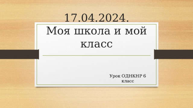 17.04.2024.  Моя школа и мой класс Урок ОДНКНР 6 класс 