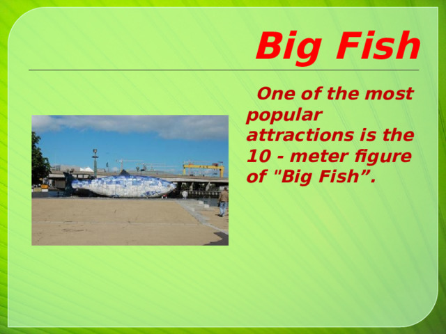 Big Fish  One of the most popular attractions is the 10 - meter figure of 