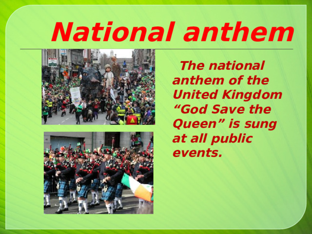 National anthem  The national anthem of the United Kingdom “God Save the Queen” is sung at all public events.   