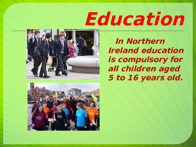 Education  In Northern Ireland education is compulsory for all children aged 5 to 16 years old.  