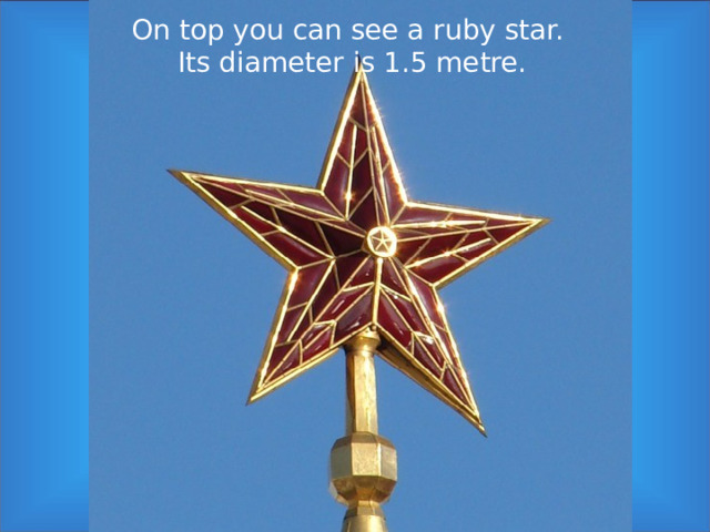 On top you can see a ruby star.  Its diameter is 1.5 metre. 