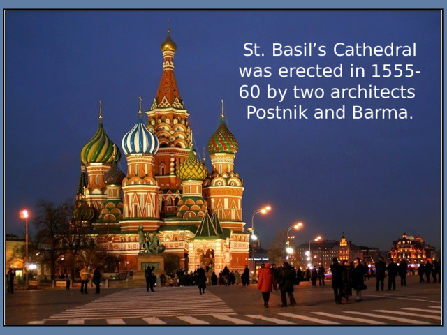 St. Basil’s Cathedral was erected in 1555- 60 by two architects  Postnik and Barma. 