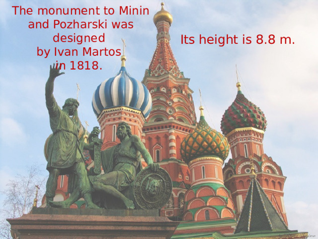 The monument to Minin and Pozharski was designed  by Ivan Martos  in 1818. Its height is 8.8 m. 