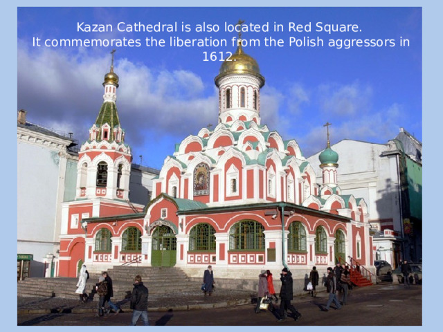 Kazan Cathedral is also located in Red Square.  It commemorates the liberation from the Polish aggressors in 1612. 