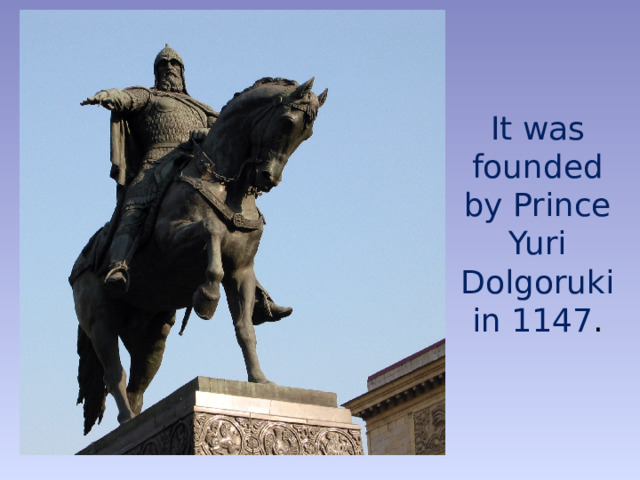 It was founded by Prince Yuri Dolgoruki  in 1147 . 