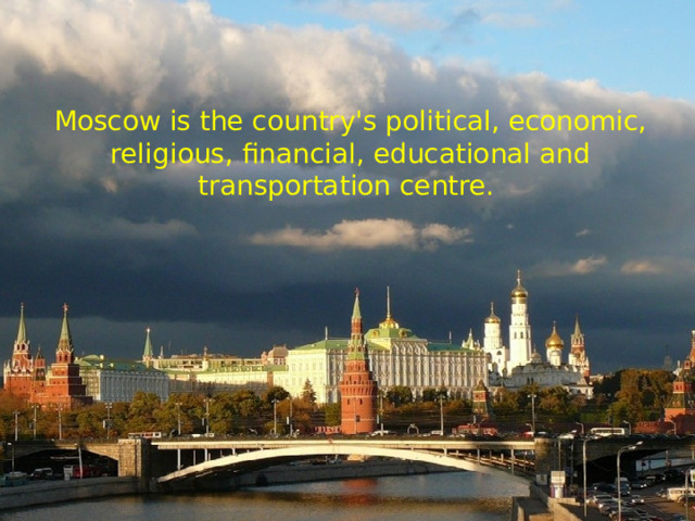 Moscow is the country's political, economic, religious, financial, educational and transportation centre. 