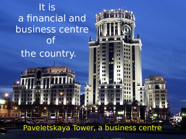 It is  a financial and business centre of the country. Paveletskaya Tower, a business centre 