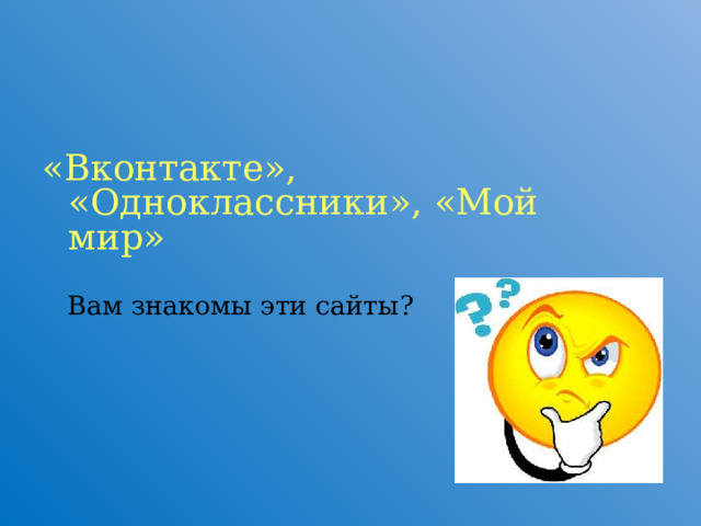 «Вконтакте», «Одноклассники», «Мой мир»  Вам знакомы эти сайты?  