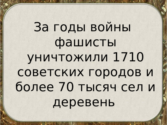 За годы войны фашисты уничтожили 1710 советских городов и более 70 тысяч сел и деревень  