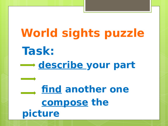 World sights puzzle Task:  describe your part  find another one  compose the picture     