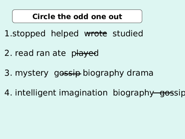 Circle the odd one out stopped helped wrote studied   read ran ate played   mystery gossip biography drama   intelligent imagination biography gossip 