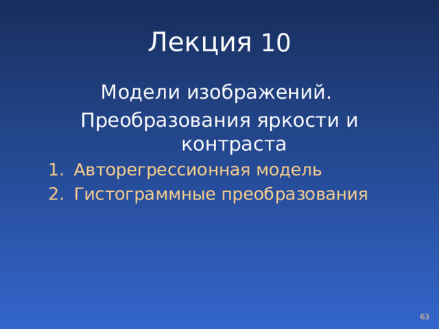 Лекция 10 Модели изображений. Преобразования яркости и контраста Авторегрессионная модель Гистограммные преобразования Авторегрессионная модель Гистограммные преобразования  