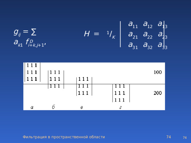   a 11   a 12   a 13 H   =   1 / K    a 21   a 22   a 23    a 31   a 32   a 33     g ij  = ∑ а k 1   f i + k , j + 1 , D Фильтрация в пространственной области 72 72 