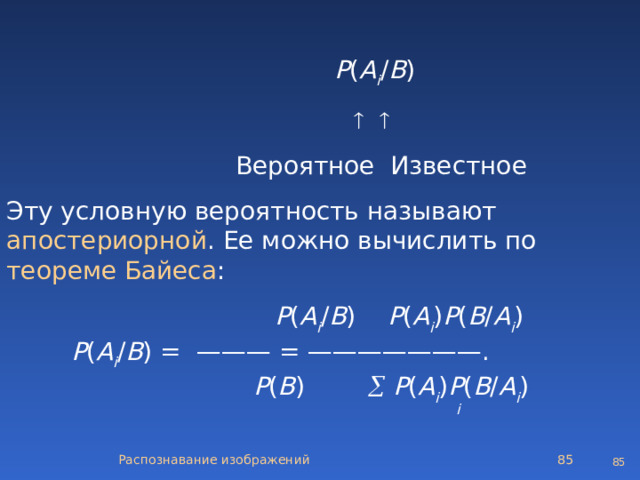   Р ( A i / B )        Вероятное Известное Эту условную вероятность называют апостериорной . Ее можно вычислить по теореме Байеса :    P ( A i / B )  P ( A i ) Р ( B / A i )   P ( A i / B )  =   ——— = ——————— .      P ( B )   P ( A i ) P ( B / A i )    i    Распознавание изображений   