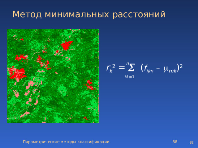 Метод минимальных расстояний    n r k 2 =  ( f ijm  –   mk ) 2 M  =1 Параметрические методы классификации   