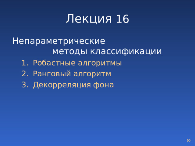 Лекция 16 Непараметрические методы классификации Робастные алгоритмы Ранговый алгоритм Декорреляция фона Робастные алгоритмы Ранговый алгоритм Декорреляция фона  