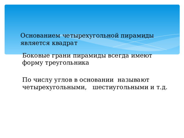 Основанием четырехугольной пирамиды является квадрат Боковые грани пирамиды всегда имеют форму треугольника По числу углов в основании называют четырехугольными, шестиугольными и т.д. 