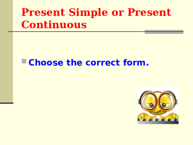 Present Simple or Present Continuous Choose the correct form.  