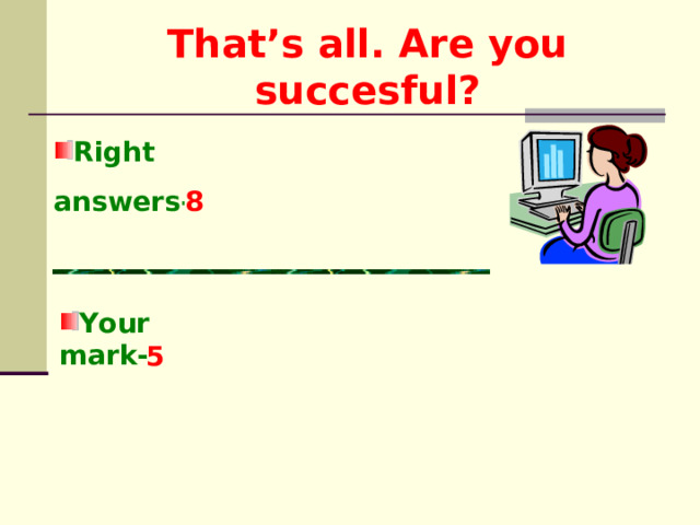 That’s all. Are you succesful? Right answers- Your mark-  
