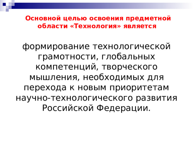 Основной целью освоения предметной области «Технология» является формирование технологической грамотности, глобальных компетенций, творческого мышления, необходимых для перехода к новым приоритетам научно-технологического развития Российской Федерации. 