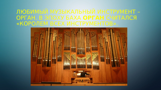 Любимый музыкальный инструмент – орган. В эпоху Баха  орган  считался «королем всех инструментов».    