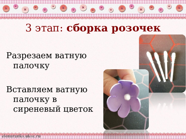 3 этап: сборка розочек Разрезаем ватную палочку Вставляем ватную палочку в сиреневый цветок  