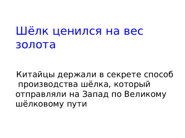  Шёлк ценился на вес золота  Китайцы держали в секрете способ производства шёлка, который отправляли на Запад по Великому шёлковому пути 