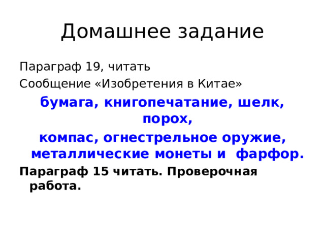 Домашнее задание Параграф 19, читать Сообщение «Изобретения в Китае» бумага, книгопечатание, шелк, порох, компас, огнестрельное оружие, металлические монеты и фарфор. Параграф 15 читать. Проверочная работа. 