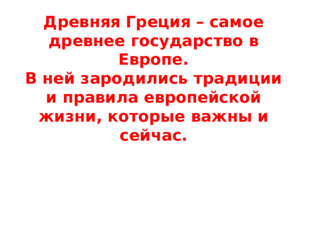 Древняя Греция – самое древнее государство в Европе.  В ней зародились традиции и правила европейской жизни, которые важны и сейчас. 