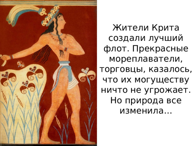 Жители Крита создали лучший флот. Прекрасные мореплаватели, торговцы, казалось, что их могуществу ничто не угрожает.  Но природа все изменила… 