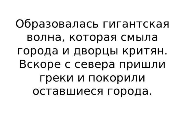 Образовалась гигантская волна, которая смыла города и дворцы критян. Вскоре с севера пришли греки и покорили оставшиеся города. 