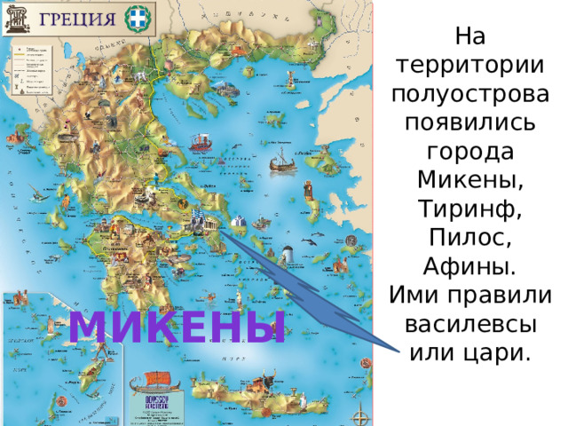 На территории полуострова появились города Микены,  Тиринф, Пилос, Афины.  Ими правили василевсы или цари. Микены 