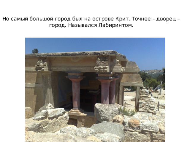 Но самый большой город был на острове Крит. Точнее – дворец – город. Назывался Лабиринтом.   