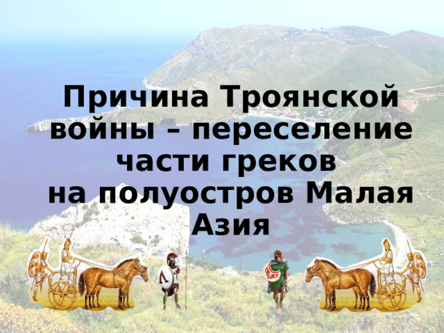 Причина Троянской войны – переселение части греков  на полуостров Малая Азия  