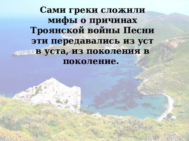 Сами греки сложили мифы о причинах Троянской войны Песни эти передавались из уст в уста, из поколения в поколение. 