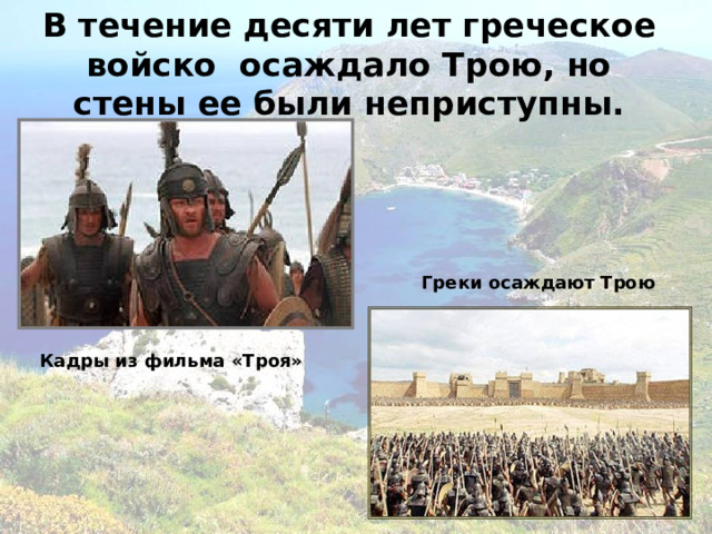В течение десяти лет греческое войско осаждало Трою, но стены ее были неприступны.  Греки осаждают Трою Кадры из фильма «Троя» 