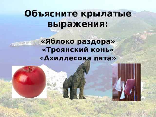 Объясните крылатые выражения:  «Яблоко раздора» «Троянский конь» «Ахиллесова пята» 