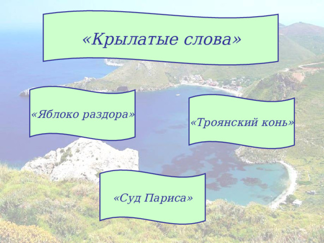 «Крылатые слова» «Яблоко раздора» «Троянский конь» «Суд Париса» 