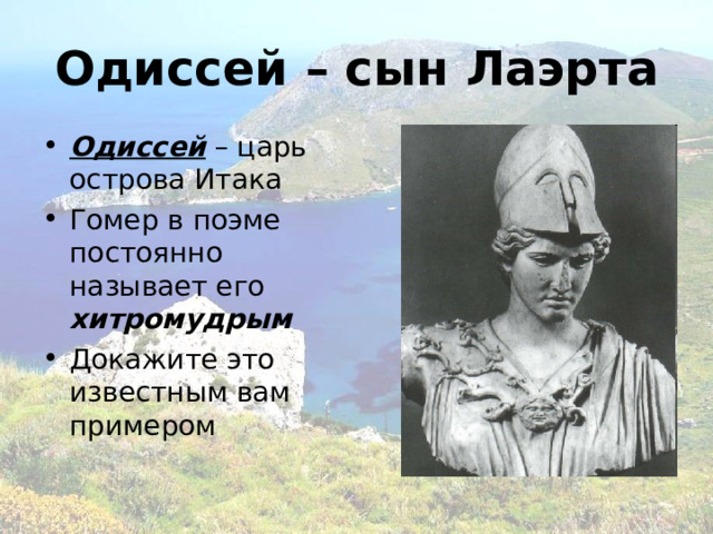 Одиссей – сын Лаэрта Одиссей – царь острова Итака Гомер в поэме постоянно называет его хитромудрым Докажите это известным вам примером  