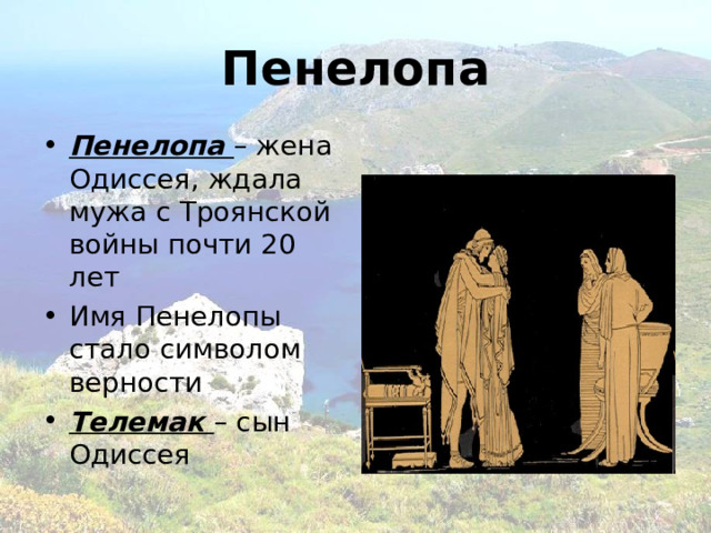 Пенелопа Пенелопа – жена Одиссея, ждала мужа с Троянской войны почти 20 лет Имя Пенелопы стало символом верности Телемак – сын Одиссея 