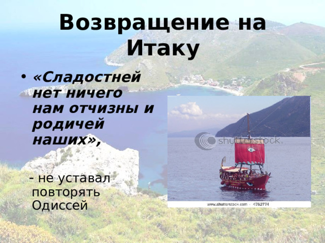 Возвращение на Итаку «Сладостней нет ничего нам отчизны и родичей наших»,   - не уставал повторять Одиссей  