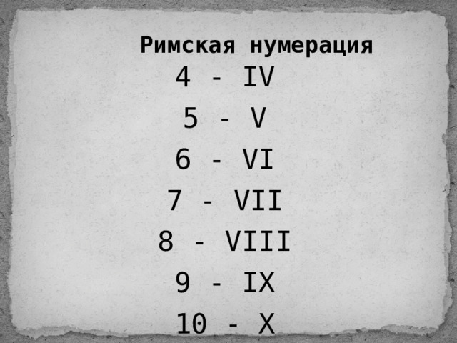 Римская нумерация 4 - IV 5 - V 6 - VI 7 - VII 8 - VIII 9 - IX 10 - X 