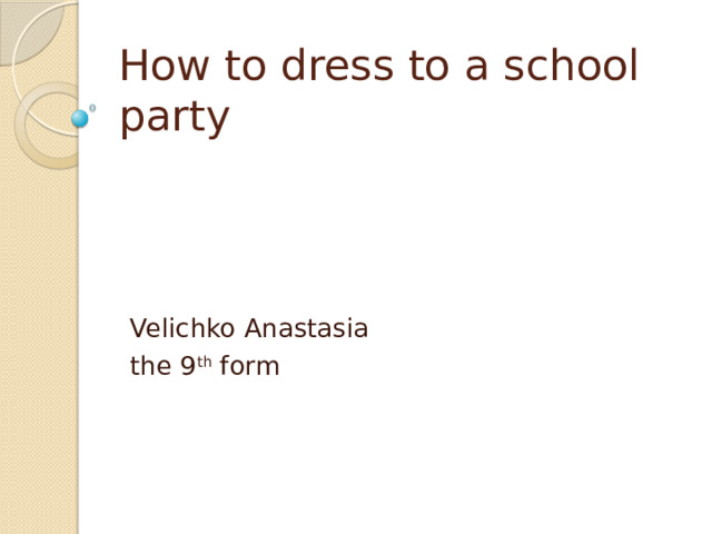 How to dress to a school party Velichko Anastasia the 9 th form 