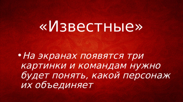 «Известные» На экранах появятся три картинки и командам нужно будет понять, какой персонаж их объединяет 