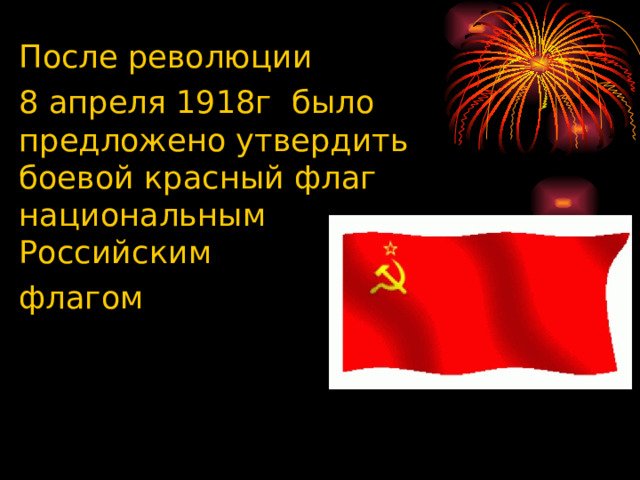 После революции 8 апреля 1918г было предложено утвердить боевой красный флаг национальным Российским флагом 