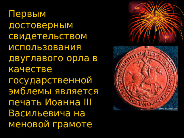 Первым достоверным свидетельством использования двуглавого орла в качестве государственной эмблемы является печать Иоанна III Васильевича на меновой грамоте 