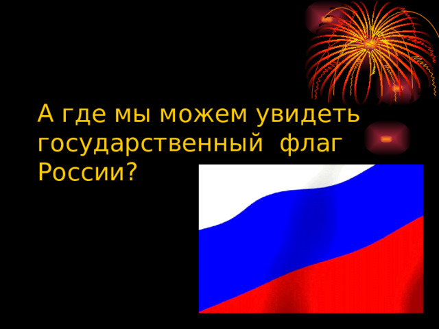 А где мы можем увидеть государственный флаг России? 